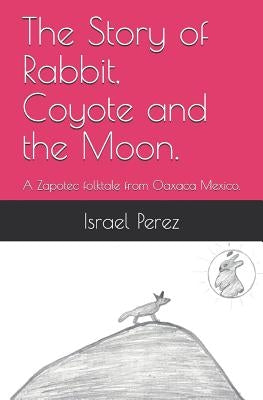 The Story of Rabbit, Coyote and the Moon.: A Zapotec folktale from Oaxaca Mexico. by Jimenez, Andrea