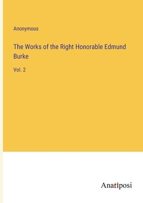 The Works of the Right Honorable Edmund Burke: Vol. 2 by Anonymous