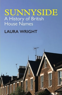 Sunnyside: A History of British House Names by Wright, Laura