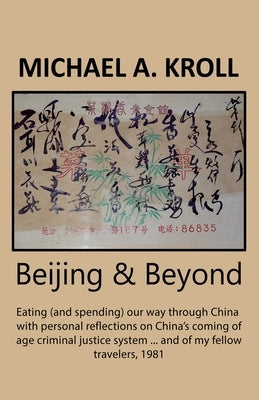 Beijing And Beyond: Eating (And Spending) Our Way Through China, With Personal Reflections On China's Coming-Of-Age Criminal Justice System... And Of by Kroll, Michael A.