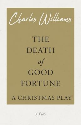 The Death of Good Fortune - A Christmas Play by Williams, Charles