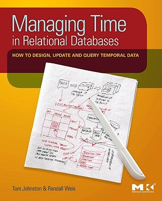 Managing Time in Relational Databases: How to Design, Update and Query Temporal Data by Johnston, Tom