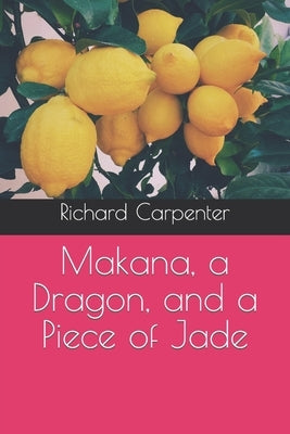 Makana, a Dragon, and a Piece of Jade by Carpenter, Richard