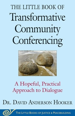 The Little Book of Transformative Community Conferencing: A Hopeful, Practical Approach to Dialogue by Hooker, David Anderson
