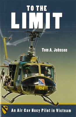 To the Limit: An Air Cav Huey Pilot in Vietnam by Johnson, Tom A.