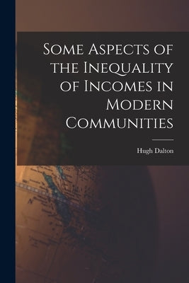 Some Aspects of the Inequality of Incomes in Modern Communities by Dalton, Hugh