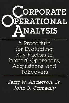 Corporate Operational Analysis: A Procedure for Evaluating Key Factors in Internal Operations, Acquisitions, and Takeovers by Anderson, Jerry W.