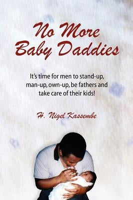 No More Baby Daddies: It's time for men to stand-up, man-up, own-up, be fathers and take care of their kids! by Kassembe, H. Nigel