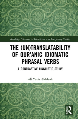 The (Un)Translatability of Qur'anic Idiomatic Phrasal Verbs: A Contrastive Linguistic Study by Aldahesh, Ali Yunis