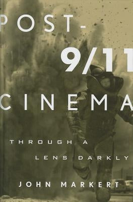 Post-9/11 Cinema: Through a Lens Darkly by Markert, John