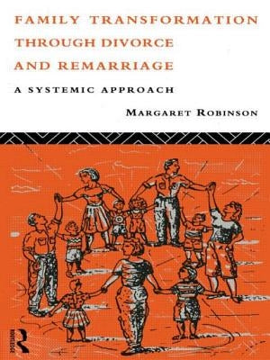 Family Transformation Through Divorce and Remarriage: A Systemic Approach by Robinson, Margaret