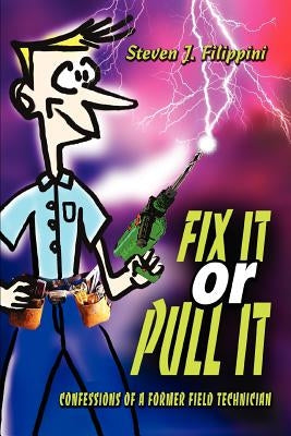 Fix It or Pull It: Confessions of a Former Field Technician by Filippini, Steven J.