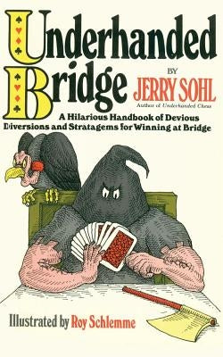 Underhanded Bridge: A Hilarious Handbook of Devious Diversions and Stratagems for Winning at Bridge by Sohl, Jerry