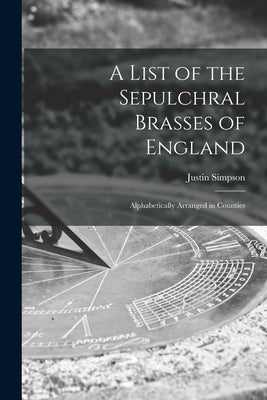 A List of the Sepulchral Brasses of England; Alphabetically Arranged in Counties by Simpson, Justin D. 1896