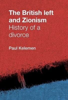 The British Left and Zionism: History of a Divorce by Kelemen, Paul