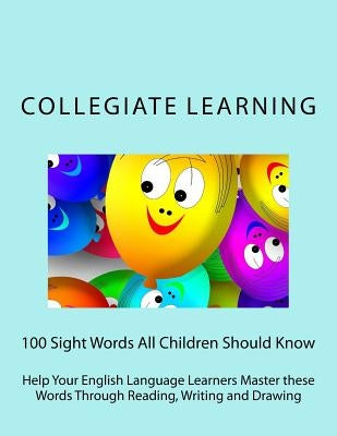 100 Sight Words All Children Should Know: Help Your English Language Learners Master these Words Through Reading, Writing and Drawing by Learning, Collegiate