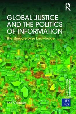 Global Justice and the Politics of Information: The Struggle Over Knowledge by Croeser, Sky