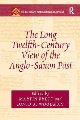 The Long Twelfth-Century View of the Anglo-Saxon Past by Brett, Martin