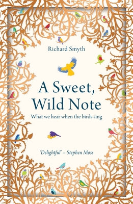 A Sweet, Wild Note: What We Hear When the Birds Sing by Smyth, Richard