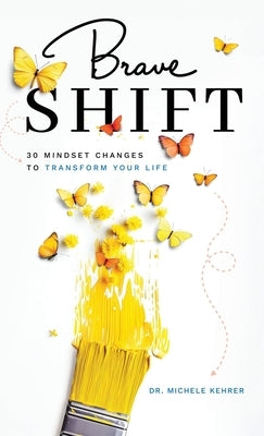 Brave Shift: 30 Mindset Changes to Transform Your Life by Kehrer, Michele