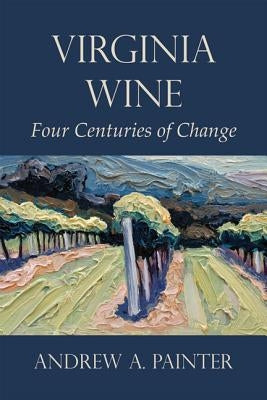 Virginia Wine: Four Centuries of Change by Painter, Andrew A.