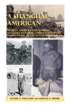 A Shanghai American: From an American Childhood in Shanghai to Marine Combat Interpreter on the Pacific Island Battlefields of Wwii by Williams, Daniel S.