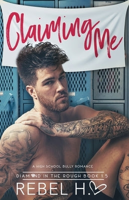 Claiming Me: A High School Bully Romance (Diamond In The Rough Book 1.5) by Hart, Rebel