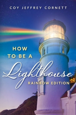 How To Be A Lighthouse - Rainbow Edition by Cornett, Coy Jeffrey