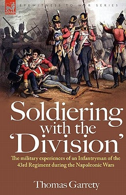 Soldiering with the 'Division': The Military Experiences of an Infantryman of the 43rd Regiment During the Napoleonic Wars by Garrety, Thomas