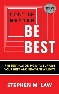 Don't Be Better, Be Best: 7 Essentials on How to Surpass Your Best and Reach New Limits by Law, Stephen M.
