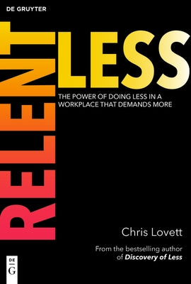Relentless: The Power of Doing Less in a Workplace That Demands More by Lovett, Chris