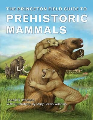 The Princeton Field Guide to Prehistoric Mammals by Prothero, Donald R.