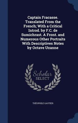 Captain Fracasse. Translated From the French; With a Critical Introd. by F.C. de Sumichrast. A Front. and Numerous Other Portraits With Descriptives N by Gautier, Théophile