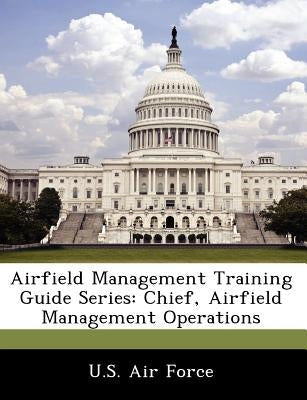 Airfield Management Training Guide Series: Chief, Airfield Management Operations by U. S. Air Force