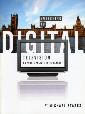 Switching to Digital Television: UK Public Policy and the Market by Starks, Michael