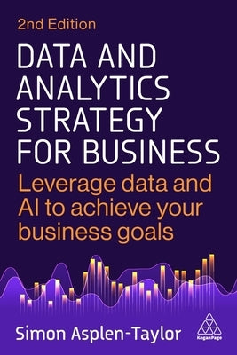 Data and Analytics Strategy for Business: Leverage Data and AI to Achieve Your Business Goals by Asplen-Taylor, Simon