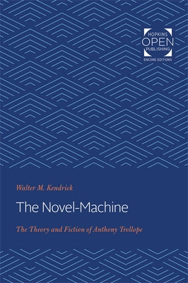 The Novel-Machine: The Theory and Fiction of Anthony Trollope by Kendrick, Walter