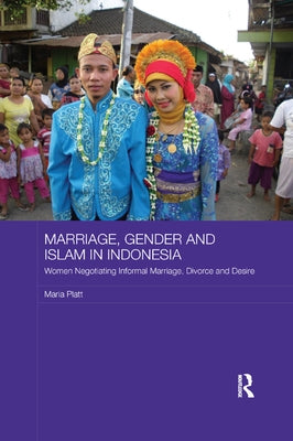 Marriage, Gender and Islam in Indonesia: Women Negotiating Informal Marriage, Divorce and Desire by Platt, Maria