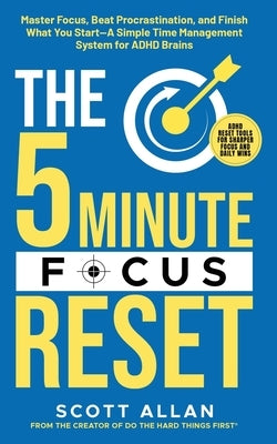 The 5-Minute Focus Reset (for ADHD Brains): Master Focus, Beat Procrastination, and Finish What You Start-A Simple Time Management System for ADHD Bra by Allan, Scott