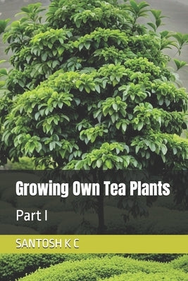 Growing Own Tea Plants: Part I by K. C., Santosh