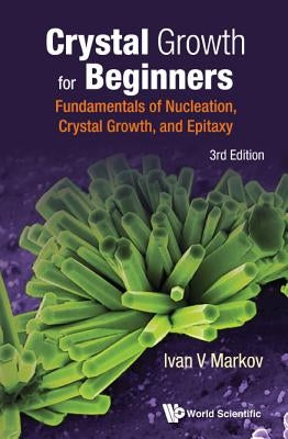 Crystal Growth for Beginners: Fundamentals of Nucleation, Crystal Growth and Epitaxy (Third Edition) by Markov, Ivan Vesselinov