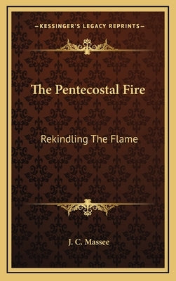 The Pentecostal Fire: Rekindling The Flame by Massee, J. C.