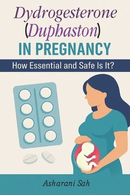 Duphaston in Pregnancy: How Essential and Safe Is It? by Sah, Asharani