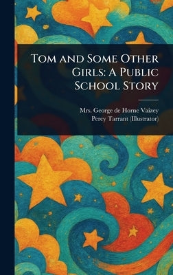 Tom and Some Other Girls: A Public School Story by Vaizey, George de Horne