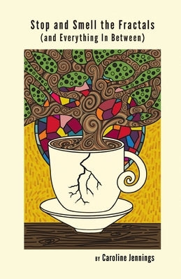 Stop and Smell the Fractals (and Everything In Between) by Jennings, Caroline