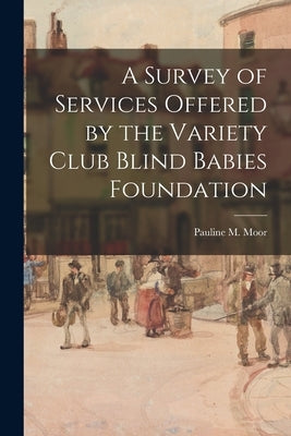 A Survey of Services Offered by the Variety Club Blind Babies Foundation by Pauline M Moor