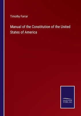 Manual of the Constitution of the United States of America by Farrar, Timothy