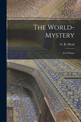 The World-mystery: Four Essays by Mead, G. R.
