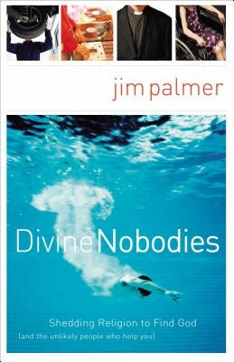 Divine Nobodies: Shedding Religion to Find God (and the Unlikely People Who Help You) by Palmer, Jim