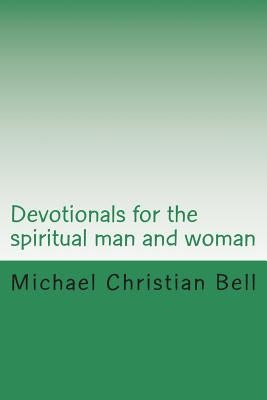 Devotionals for the spiritual man and woman: Inspirational thoughts by Bell, Michael Christian